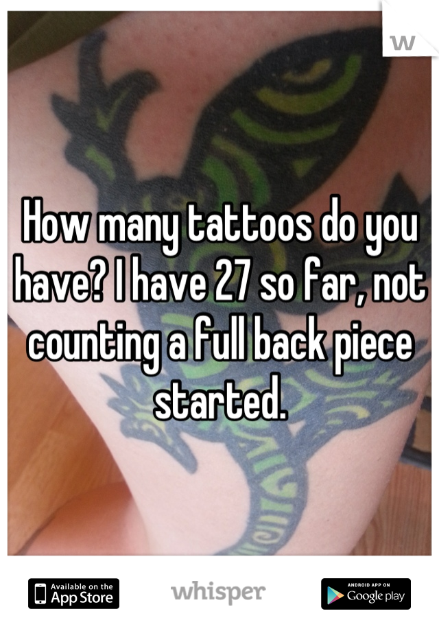 How many tattoos do you have? I have 27 so far, not counting a full back piece started.