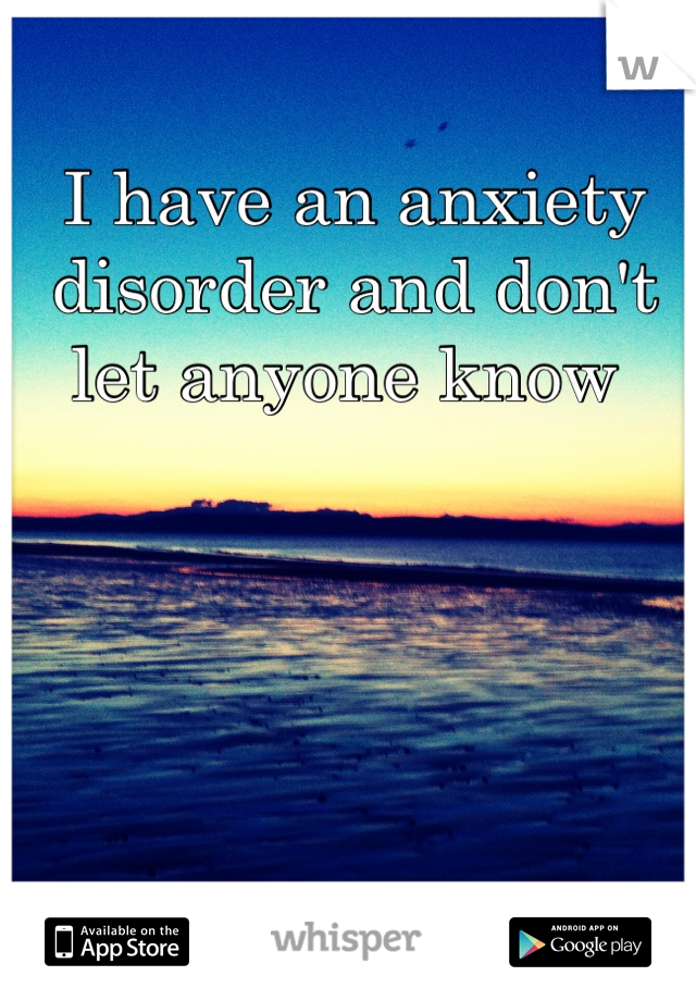 I have an anxiety disorder and don't let anyone know 