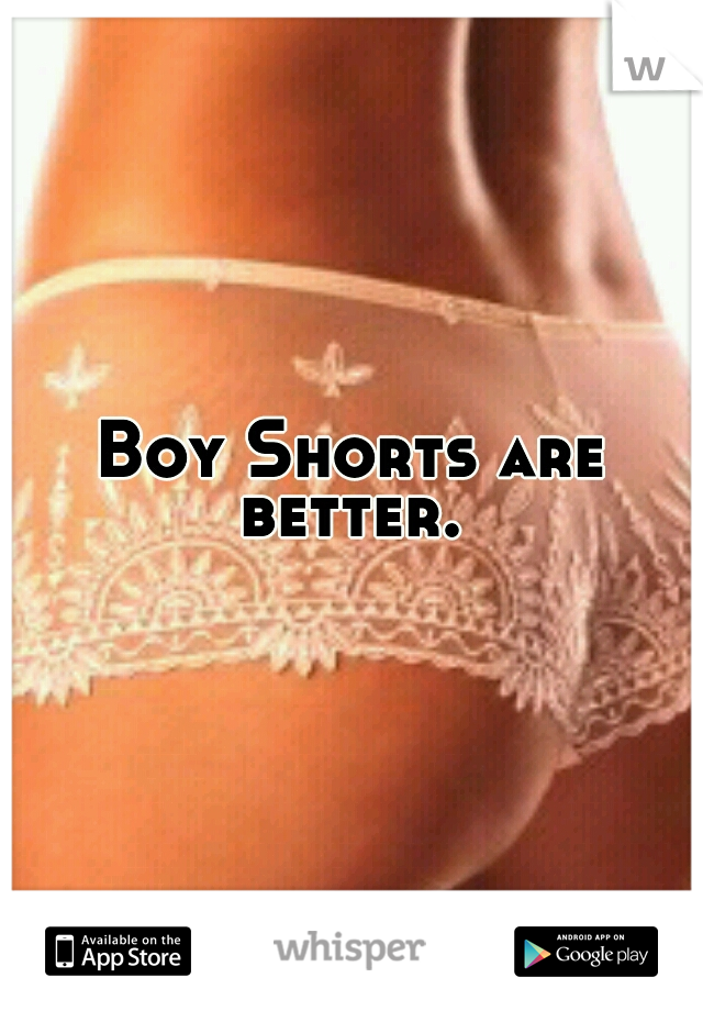 Boy Shorts are better. 