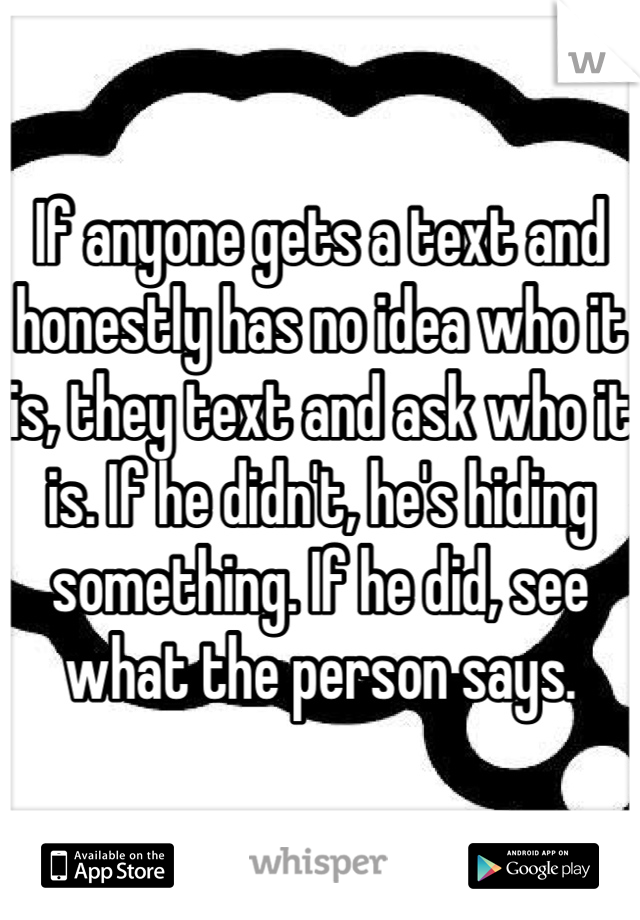 If anyone gets a text and honestly has no idea who it is, they text and ask who it is. If he didn't, he's hiding something. If he did, see what the person says.