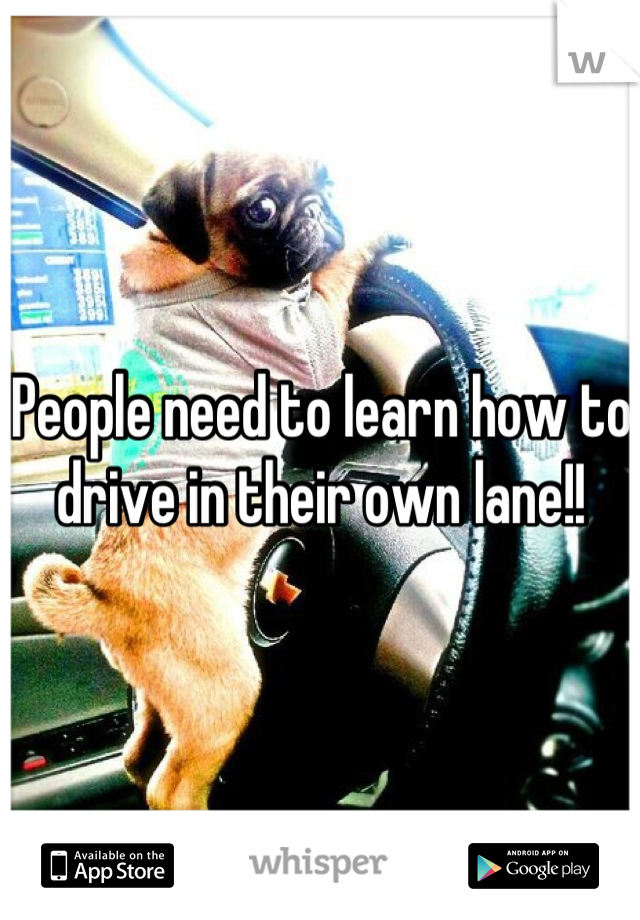 People need to learn how to drive in their own lane!!