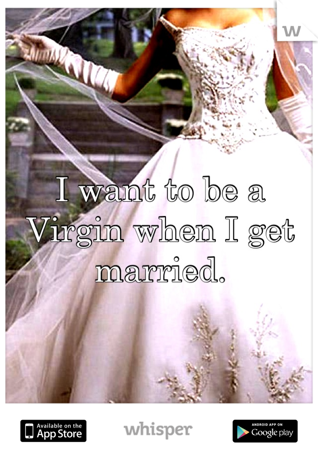 I want to be a Virgin when I get married.