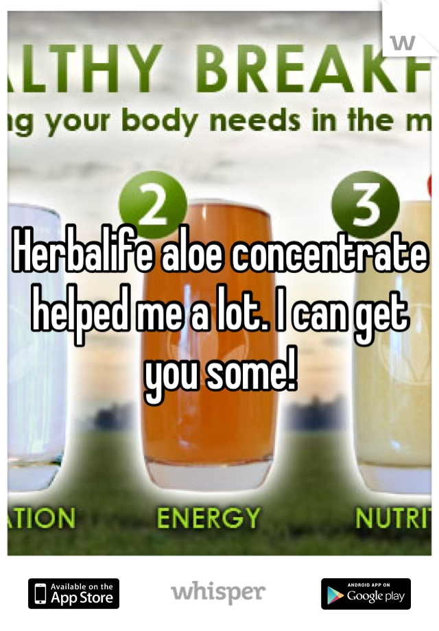 Herbalife aloe concentrate helped me a lot. I can get you some!
