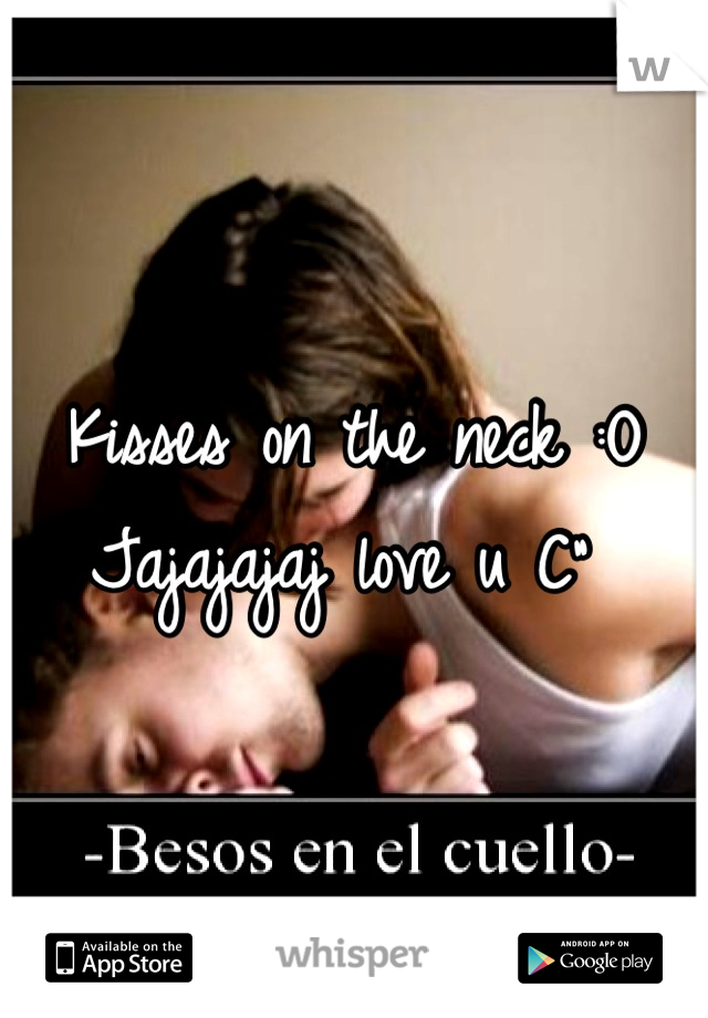 Kisses on the neck :O 
Jajajajaj love u C" 