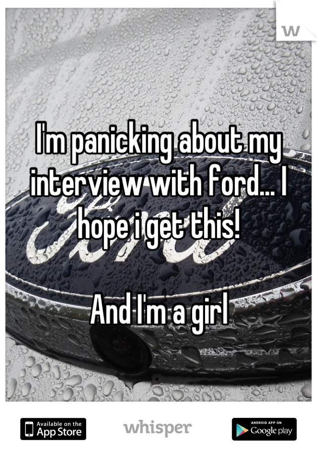 I'm panicking about my interview with ford... I hope i get this! 

And I'm a girl
