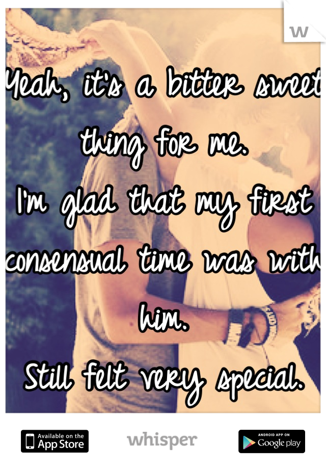 Yeah, it's a bitter sweet thing for me.
I'm glad that my first consensual time was with him.
Still felt very special.
