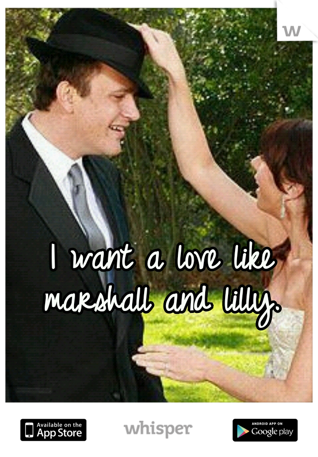 I want a love like marshall and lilly. 
