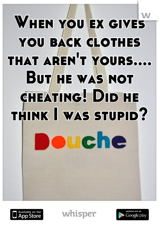 When you ex gives you back clothes that aren't yours.... But he was not cheating! Did he think I was stupid?