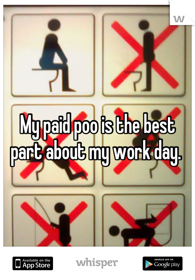 My paid poo is the best part about my work day. 