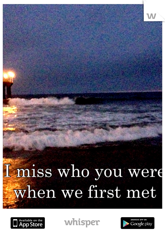 I miss who you were when we first met