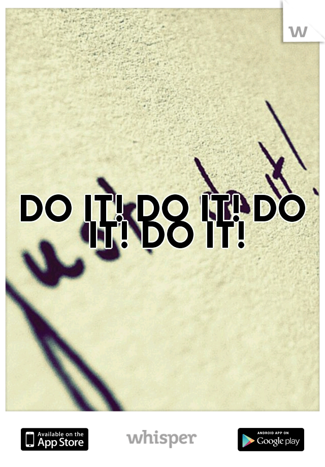 DO IT! DO IT! DO IT! DO IT!