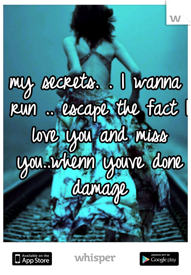my secrets. . I wanna run .. escape the fact I love you and miss you..whenn youve done damage