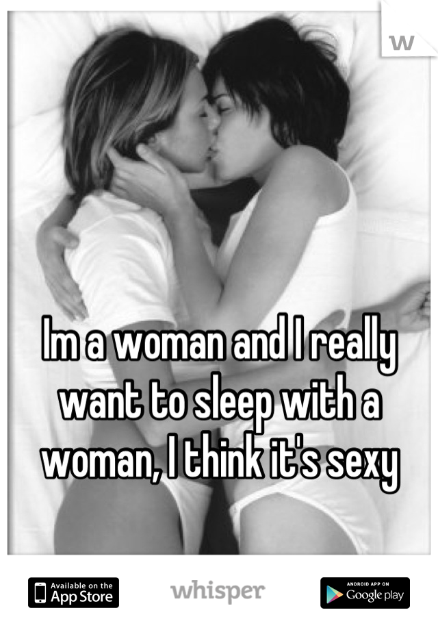 


Im a woman and I really want to sleep with a woman, I think it's sexy