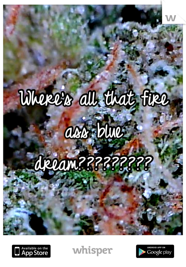 Where's all that fire ass blue dream?????????