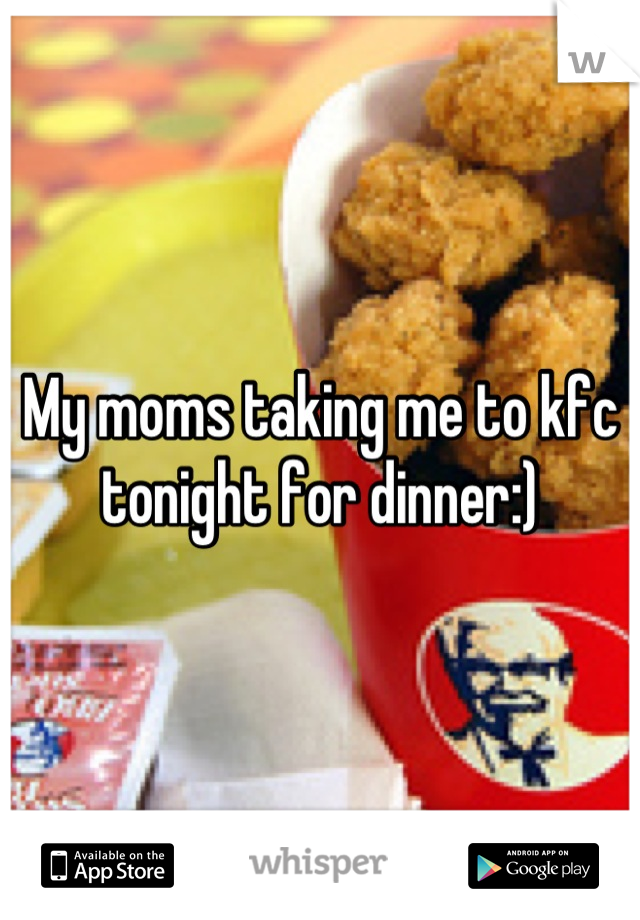 My moms taking me to kfc tonight for dinner:)
