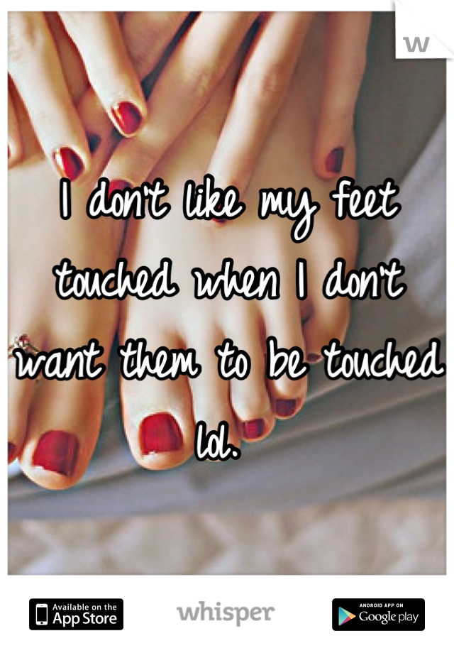I don't like my feet touched when I don't want them to be touched lol. 