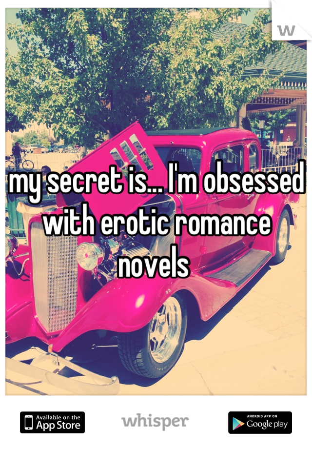 my secret is... I'm obsessed with erotic romance novels 