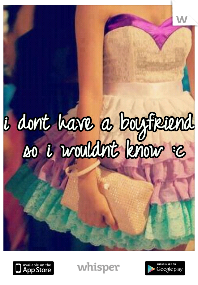 i dont have a boyfriend so i wouldnt know :c