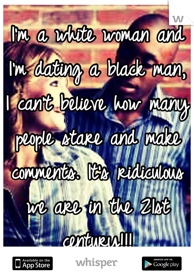 I'm a white woman and I'm dating a black man, I can't believe how many people stare and make comments. It's ridiculous we are in the 21st century!!!