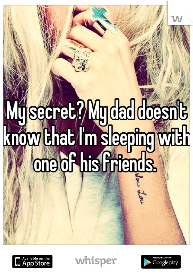 My secret? My dad doesn't know that I'm sleeping with one of his friends. 