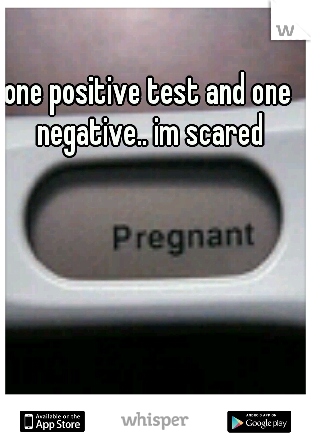 one positive test and one negative.. im scared