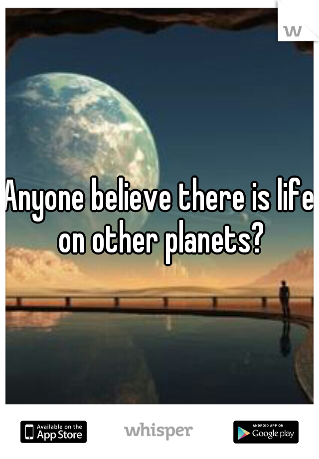Anyone believe there is life on other planets?