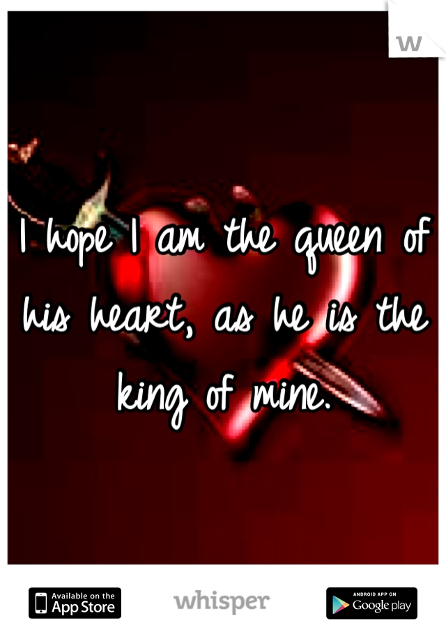 I hope I am the queen of his heart, as he is the king of mine.