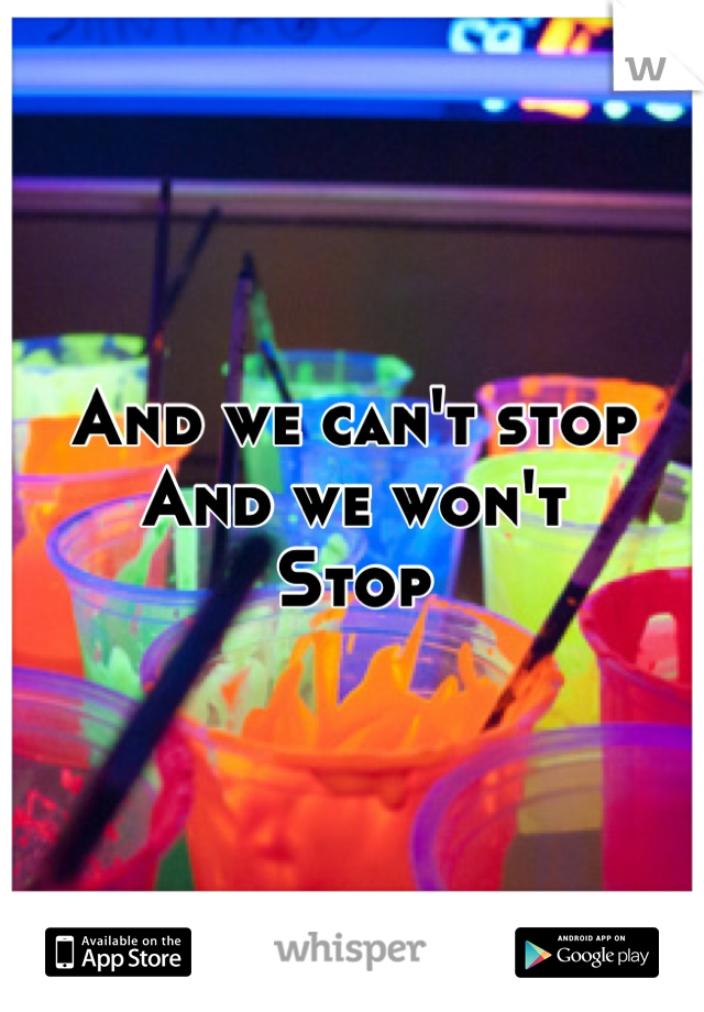 And we can't stop
And we won't
Stop