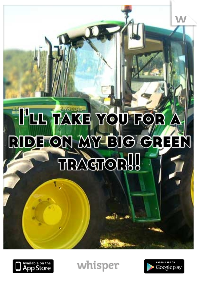 I'll take you for a ride on my big green tractor!!