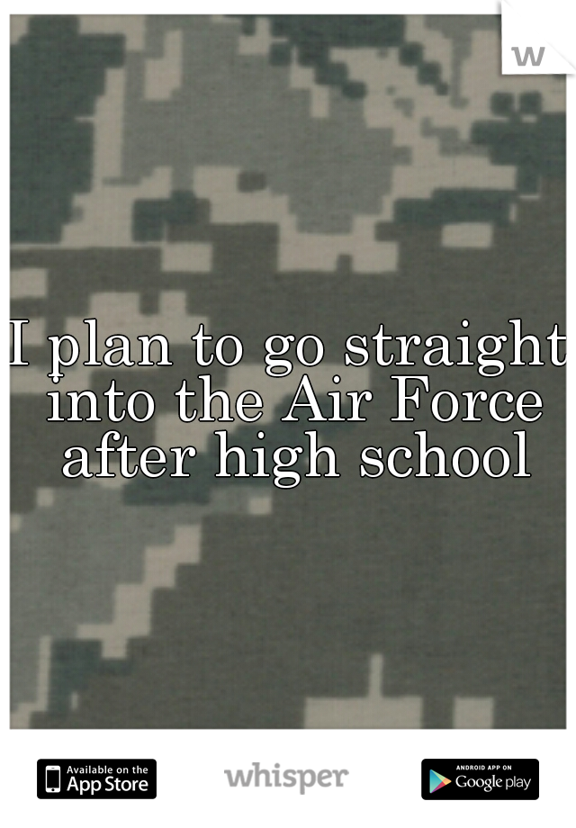 I plan to go straight into the Air Force after high school