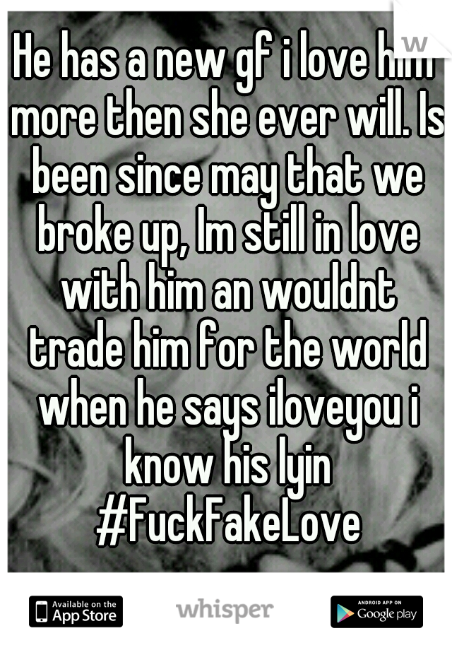 He has a new gf i love him more then she ever will. Is been since may that we broke up, Im still in love with him an wouldnt trade him for the world when he says iloveyou i know his lyin #FuckFakeLove