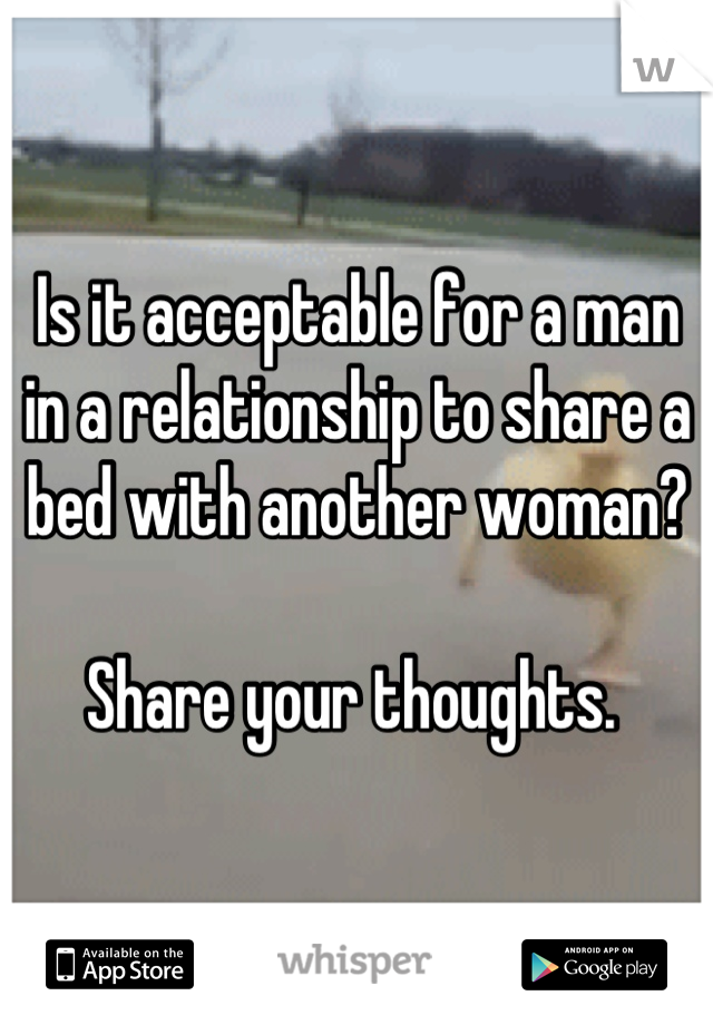 Is it acceptable for a man in a relationship to share a bed with another woman? 

Share your thoughts. 