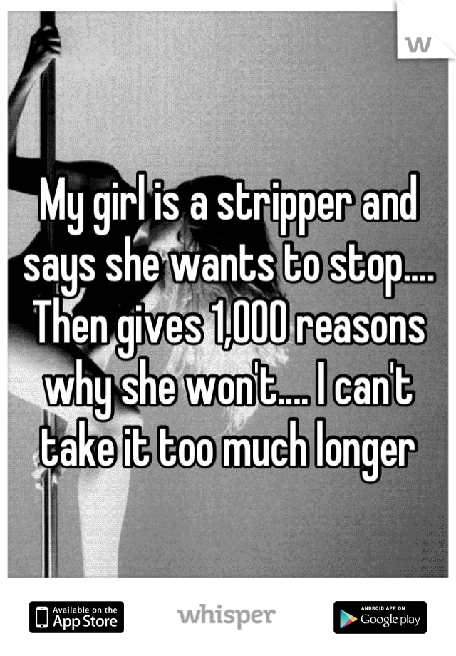 My girl is a stripper and says she wants to stop.... Then gives 1,000 reasons why she won't.... I can't take it too much longer