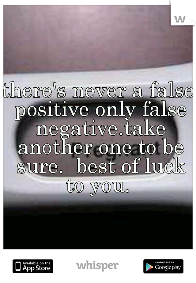 there's never a false positive only false negative.take another one to be sure.  best of luck to you. 
