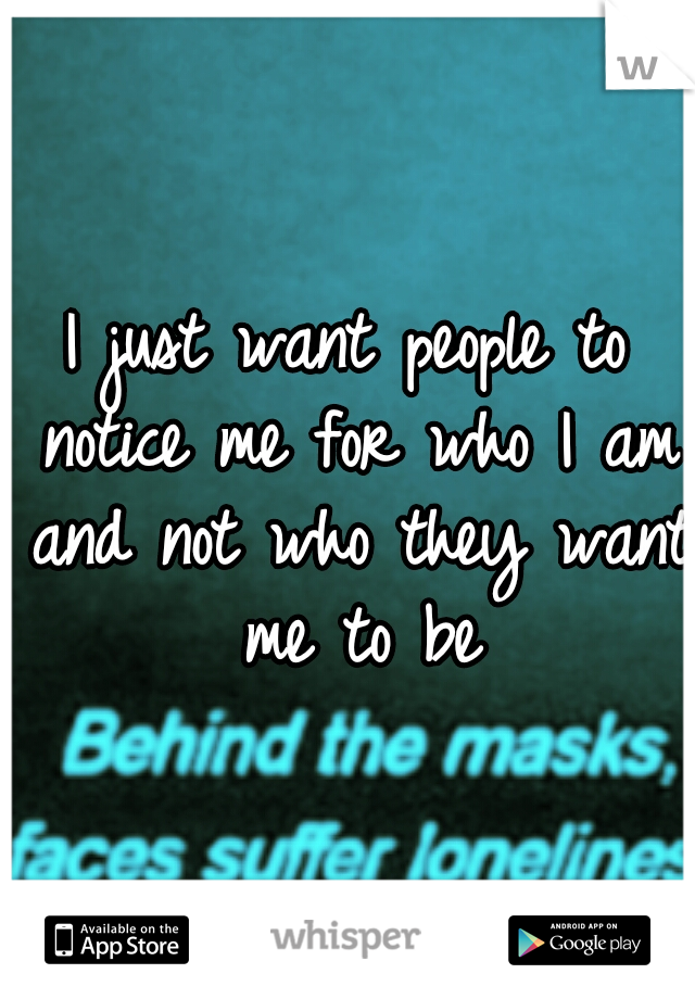 I just want people to notice me for who I am and not who they want me to be