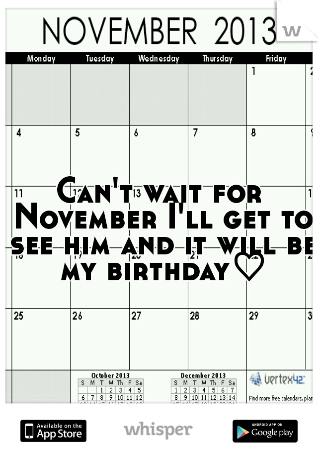Can't wait for November I'll get to see him and it will be my birthday♡
