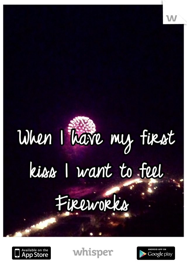 When I have my first kiss I want to feel Fireworks 