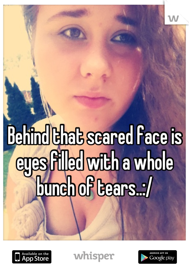 Behind that scared face is eyes filled with a whole bunch of tears..:/