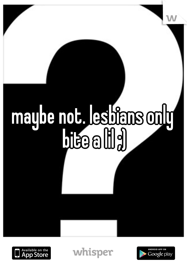 maybe not. lesbians only bite a lil ;)