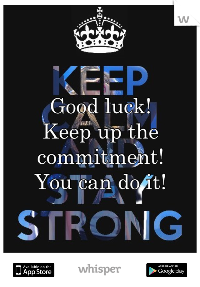 Good luck! 
Keep up the commitment! 
You can do it!