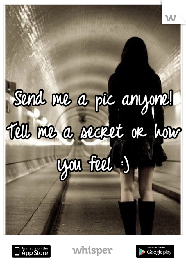 Send me a pic anyone! Tell me a secret or how you feel :)