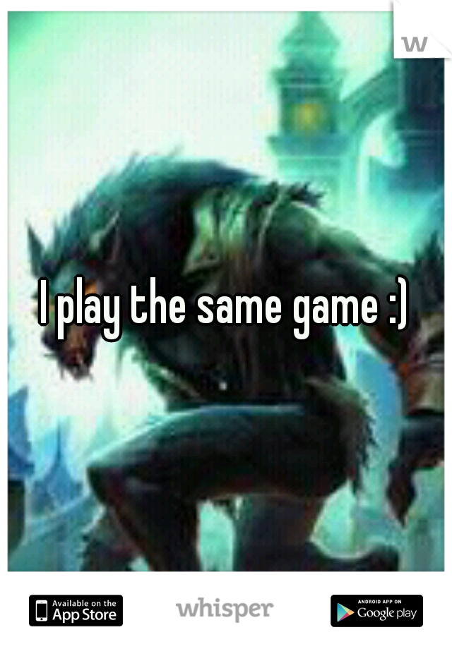 I play the same game :)