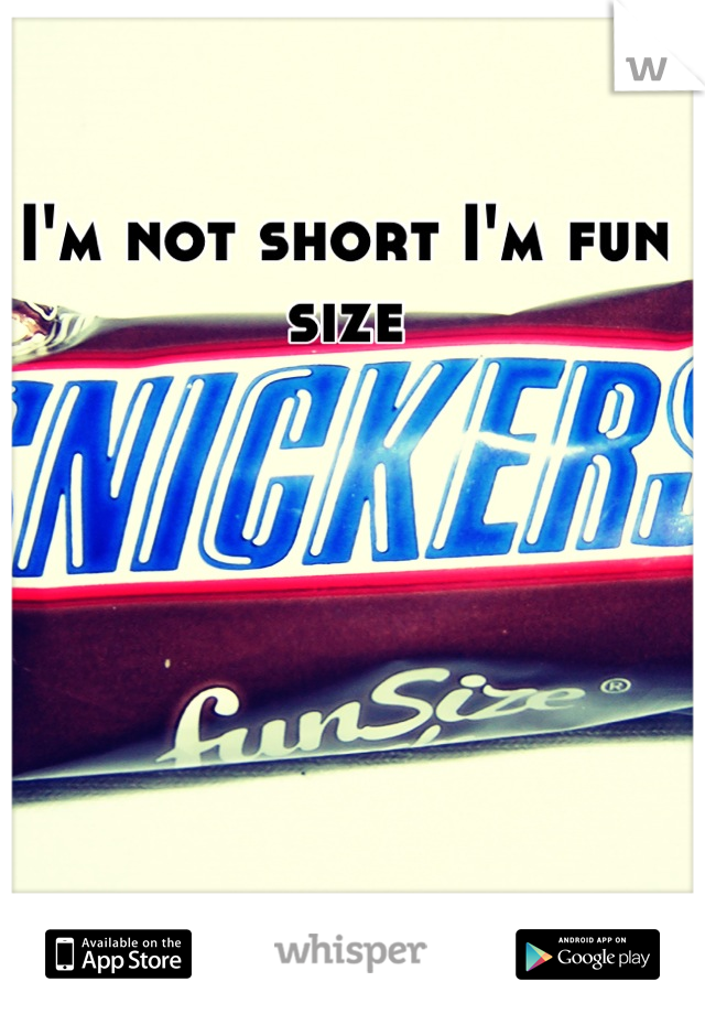 I'm not short I'm fun size