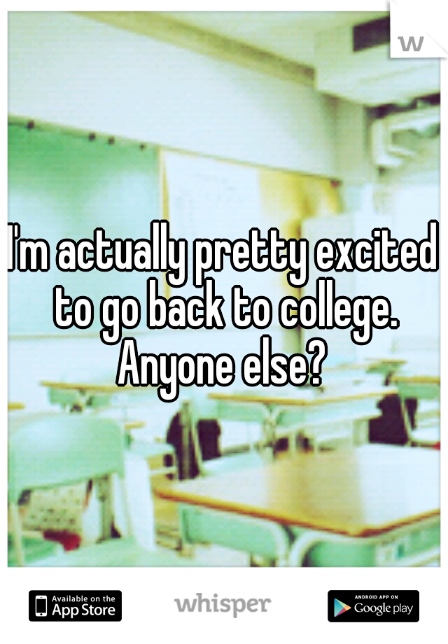 I'm actually pretty excited to go back to college. Anyone else? 
