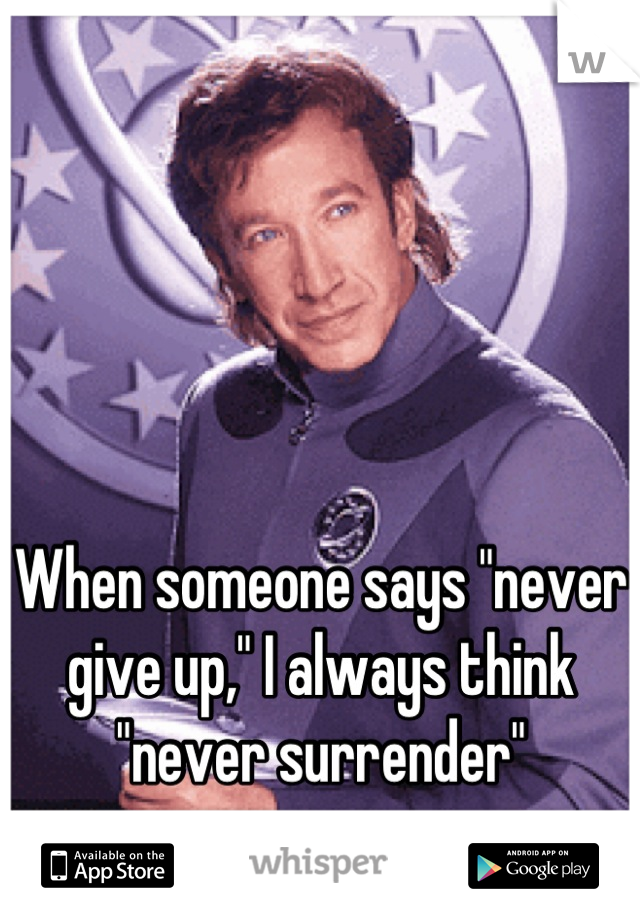 When someone says "never give up," I always think "never surrender"