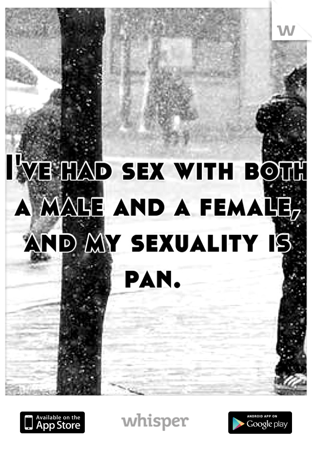 I've had sex with both a male and a female, and my sexuality is pan. 