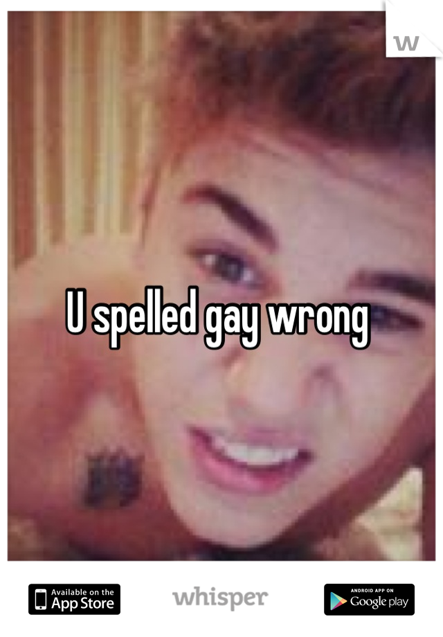 U spelled gay wrong 
