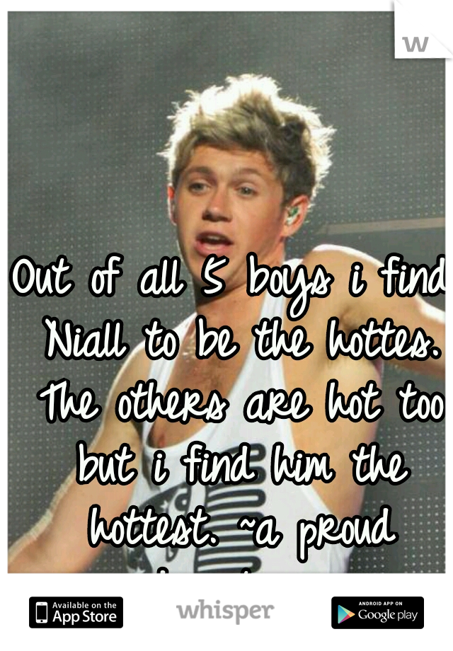 Out of all 5 boys i find Niall to be the hottes. The others are hot too but i find him the hottest.
~a proud directioner