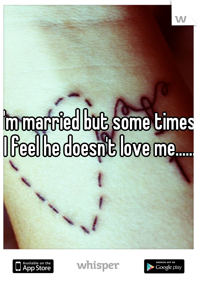 I'm married but some times I feel he doesn't love me......