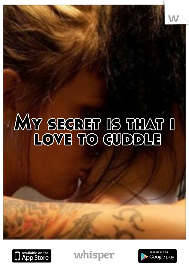 My secret is that i love to cuddle